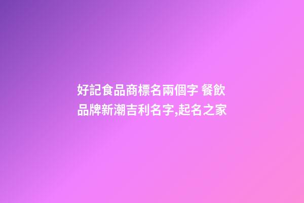 好記食品商標名兩個字 餐飲品牌新潮吉利名字,起名之家-第1張-商標起名-玄機派